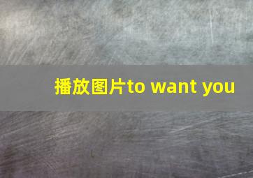 播放图片to want you